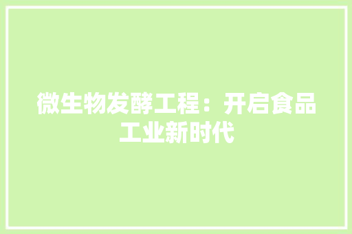 微生物發(fā)酵工程 開(kāi)啟食品工業(yè)新時(shí)代的生物化工革命